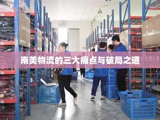 南美物流的三大痛点与破局之道