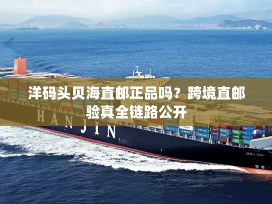 洋码头贝海直邮正品吗？跨境直邮验真全链路公开