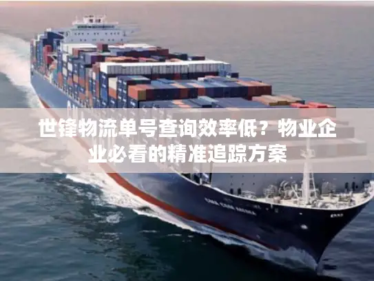 世锋物流单号查询效率低？物业企业必看的精准追踪方案