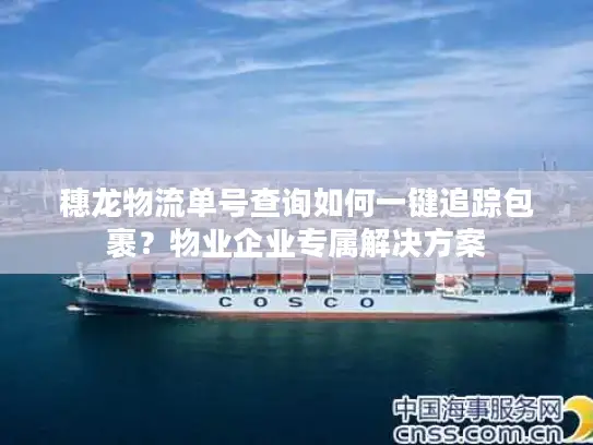 穗龙物流单号查询如何一键追踪包裹？物业企业专属解决方案