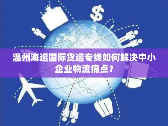 温州海运国际货运专线如何解决中小企业物流痛点？