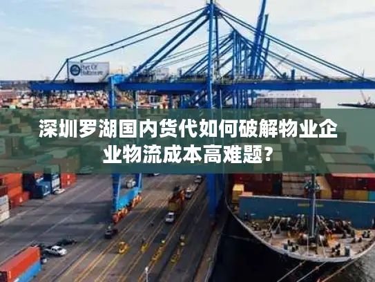深圳罗湖国内货代如何破解物业企业物流成本高难题？