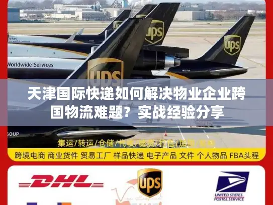 天津国际快递如何解决物业企业跨国物流难题？实战经验分享