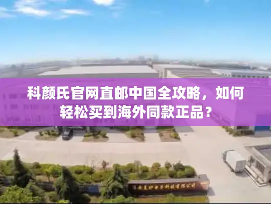 科颜氏官网直邮中国全攻略，如何轻松买到海外同款正品？