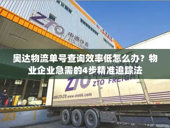 奥达物流单号查询效率低怎么办？物业企业急需的4步精准追踪法