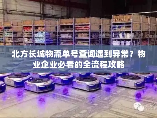 北方长城物流单号查询遇到异常？物业企业必看的全流程攻略