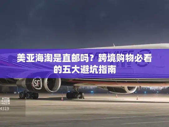美亚海淘是直邮吗？跨境购物必看的五大避坑指南