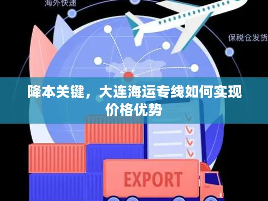 降本关键，大连海运专线如何实现价格优势