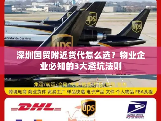 深圳国贸附近货代怎么选？物业企业必知的3大避坑法则