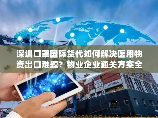 深圳口罩国际货代如何解决医用物资出口难题？物业企业通关方案全解析