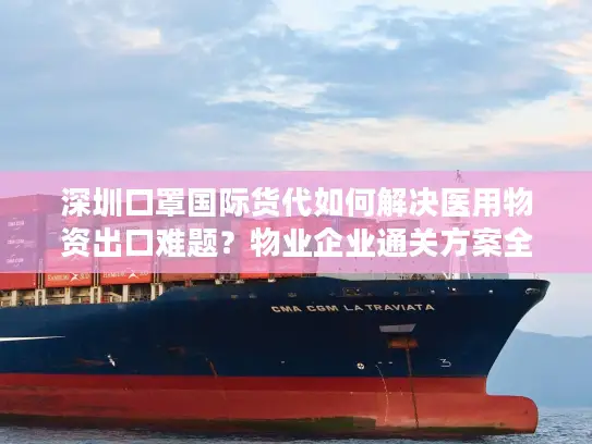 深圳口罩国际货代如何解决医用物资出口难题？物业企业通关方案全解析