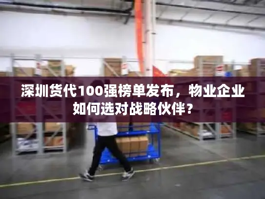 深圳货代100强榜单发布，物业企业如何选对战略伙伴？
