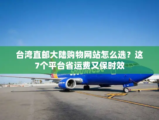 台湾直邮大陆购物网站怎么选？这7个平台省运费又保时效