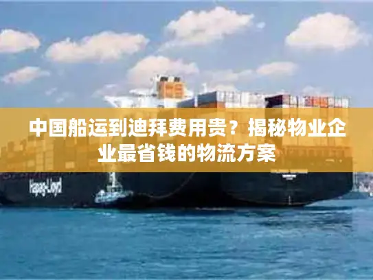 中国船运到迪拜费用贵？揭秘物业企业最省钱的物流方案