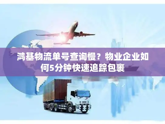 鸿基物流单号查询慢？物业企业如何5分钟快速追踪包裹