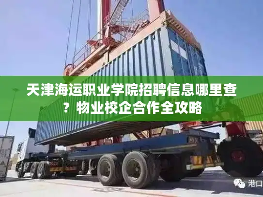 天津海运职业学院招聘信息哪里查？物业校企合作全攻略