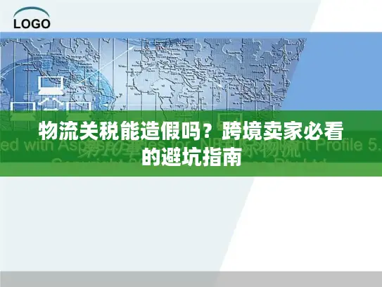 物流关税能造假吗？跨境卖家必看的避坑指南