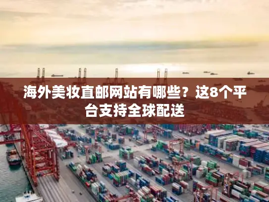 海外美妆直邮网站有哪些？这8个平台支持全球配送