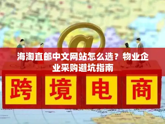 海淘直邮中文网站怎么选?物业企业采购避坑指南 海淘直邮中文网站怎么选?物业企业采购避坑指南