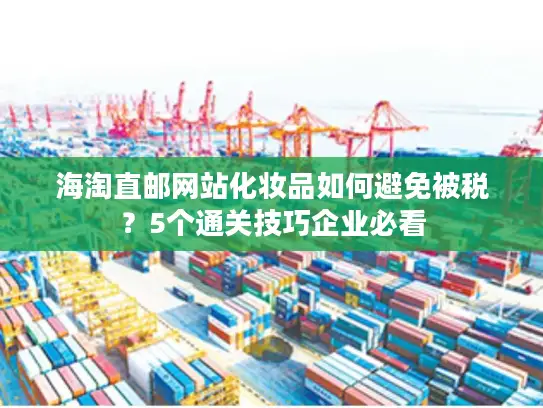 海淘直邮网站化妆品如何避免被税？5个通关技巧企业必看