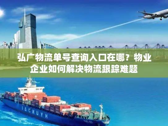 弘广物流单号查询入口在哪？物业企业如何解决物流跟踪难题