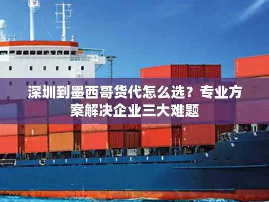 深圳到墨西哥货代怎么选？专业方案解决企业三大难题