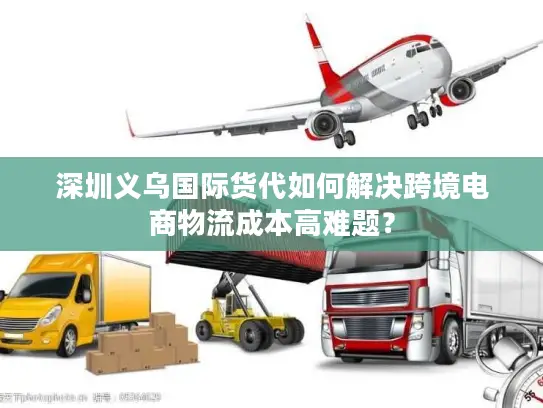 深圳义乌国际货代如何解决跨境电商物流成本高难题？
