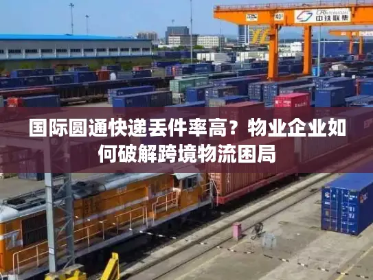 国际圆通快递丢件率高？物业企业如何破解跨境物流困局