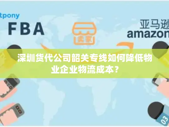 深圳货代公司韶关专线如何降低物业企业物流成本？