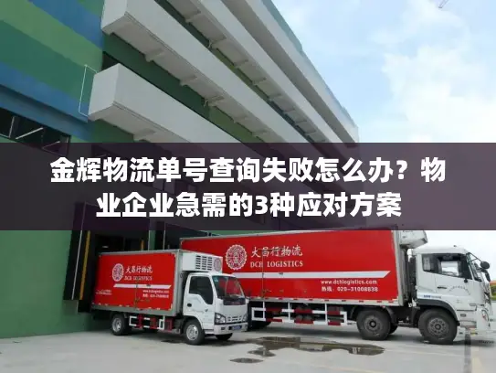 金辉物流单号查询失败怎么办？物业企业急需的3种应对方案