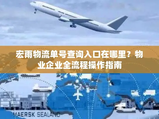 宏雨物流单号查询入口在哪里？物业企业全流程操作指南