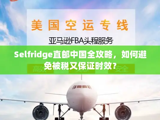 Selfridge直邮中国全攻略，如何避免被税又保证时效？