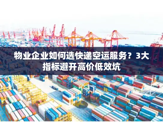 物业企业如何选快递空运服务？3大指标避开高价低效坑
