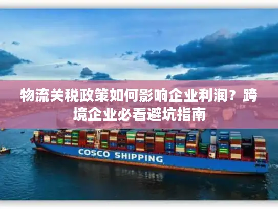 物流关税政策如何影响企业利润？跨境企业必看避坑指南