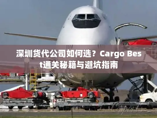 深圳货代公司如何选？Cargo Best通关秘籍与避坑指南