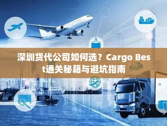 深圳货代公司如何选？Cargo Best通关秘籍与避坑指南
