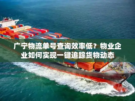 广宁物流单号查询效率低？物业企业如何实现一键追踪货物动态