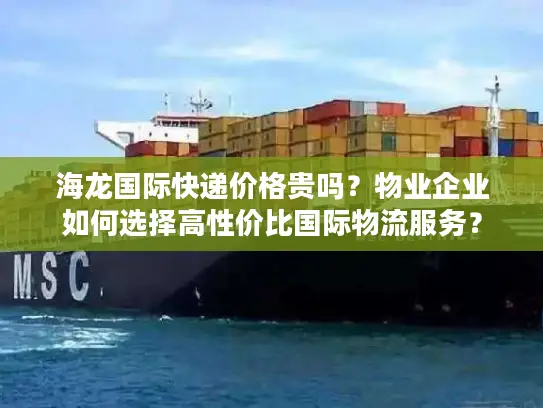 海龙国际快递价格贵吗？物业企业如何选择高性价比国际物流服务？