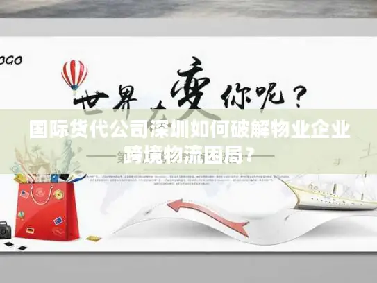 国际货代公司深圳如何破解物业企业跨境物流困局？