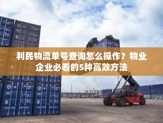 利民物流单号查询怎么操作？物业企业必看的5种高效方法