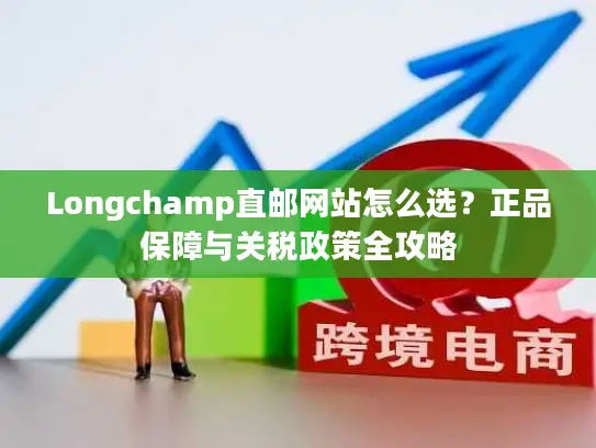 Longchamp直邮网站怎么选？正品保障与关税政策全攻略