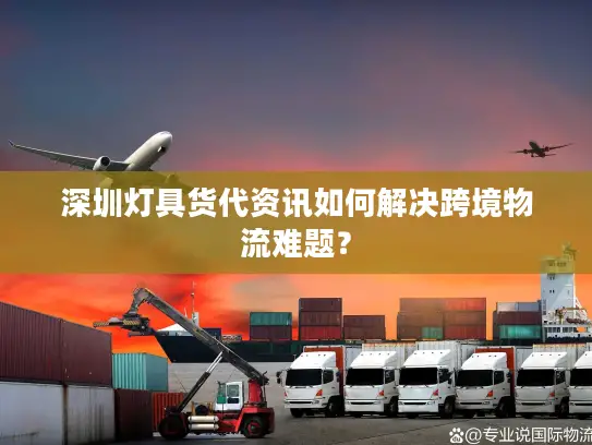 深圳灯具货代资讯如何解决跨境物流难题？