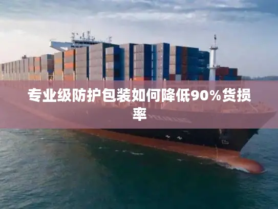 专业级防护包装如何降低90%货损率