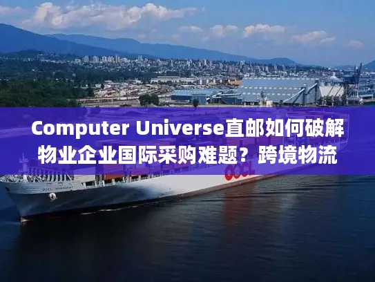 Computer Universe直邮如何破解物业企业国际采购难题？跨境物流全流程解析