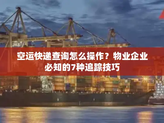 空运快递查询怎么操作？物业企业必知的7种追踪技巧