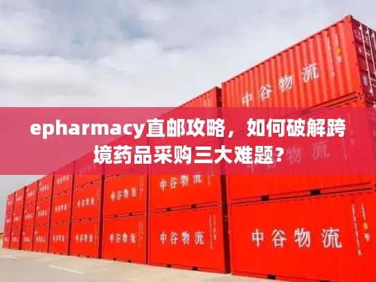 epharmacy直邮攻略，如何破解跨境药品采购三大难题？