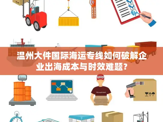温州大件国际海运专线如何破解企业出海成本与时效难题？