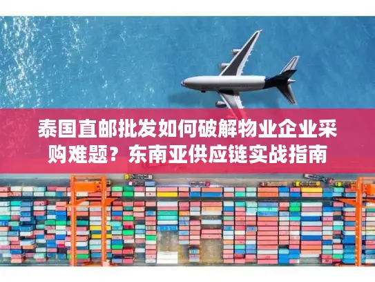 泰国直邮批发如何破解物业企业采购难题？东南亚供应链实战指南