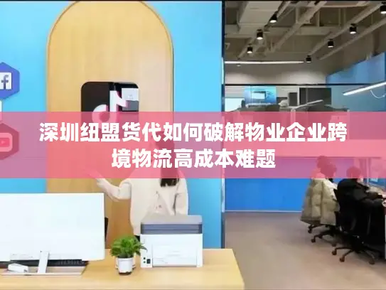 深圳纽盟货代如何破解物业企业跨境物流高成本难题