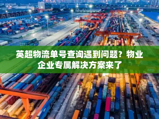英超物流单号查询遇到问题？物业企业专属解决方案来了